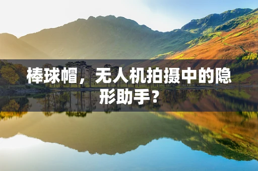 棒球帽，无人机拍摄中的隐形助手？