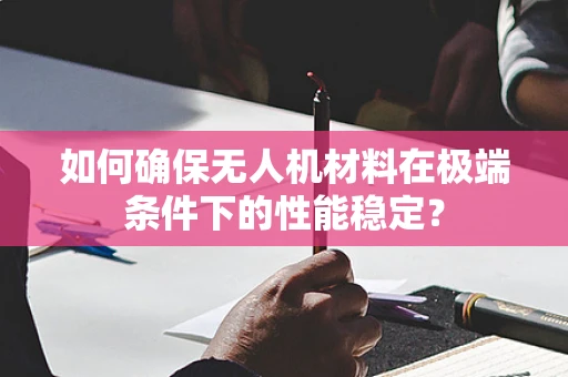 如何确保无人机材料在极端条件下的性能稳定？