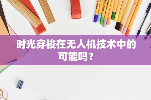 时光穿梭在无人机技术中的可能吗？