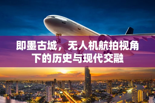 即墨古城，无人机航拍视角下的历史与现代交融
