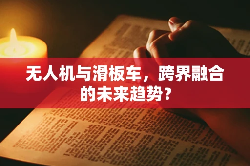 无人机与滑板车，跨界融合的未来趋势？