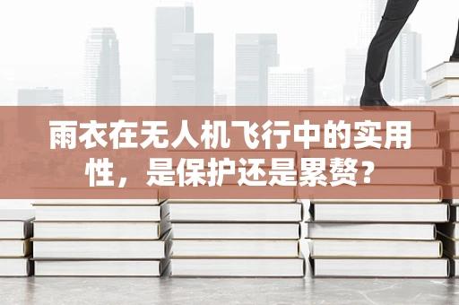 雨衣在无人机飞行中的实用性，是保护还是累赘？