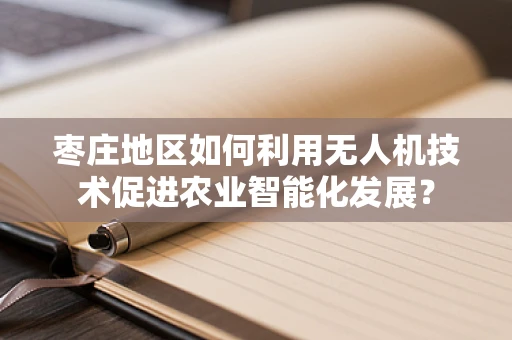 枣庄地区如何利用无人机技术促进农业智能化发展？