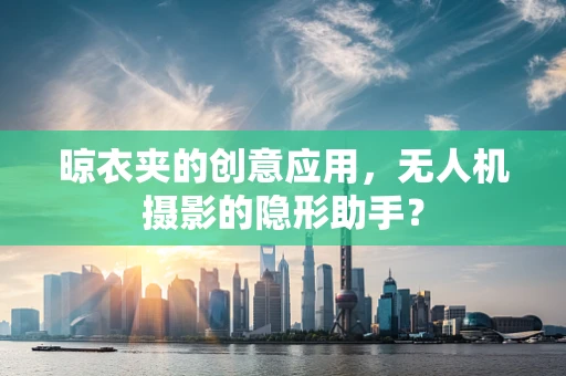 晾衣夹的创意应用，无人机摄影的隐形助手？