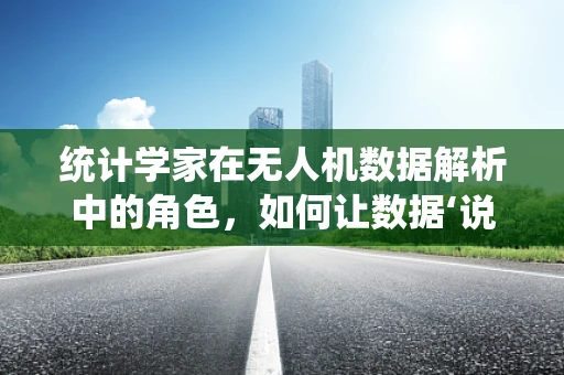 统计学家在无人机数据解析中的角色，如何让数据‘说话’？