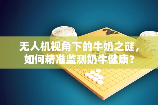 无人机视角下的牛奶之谜，如何精准监测奶牛健康？