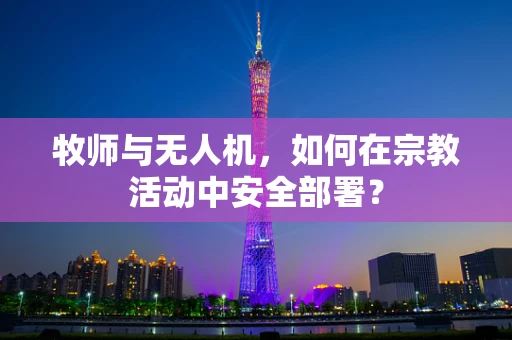 牧师与无人机，如何在宗教活动中安全部署？