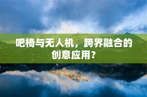 吧椅与无人机，跨界融合的创意应用？