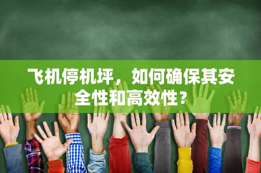 飞机停机坪，如何确保其安全性和高效性？