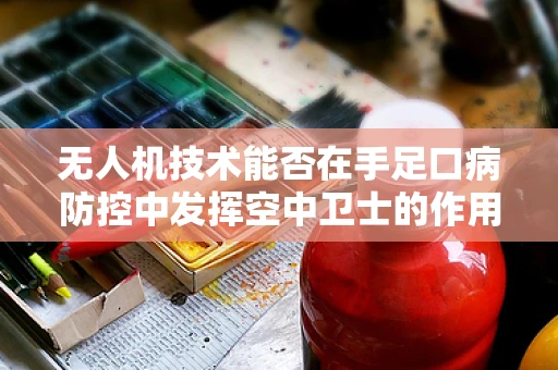 无人机技术能否在手足口病防控中发挥空中卫士的作用？