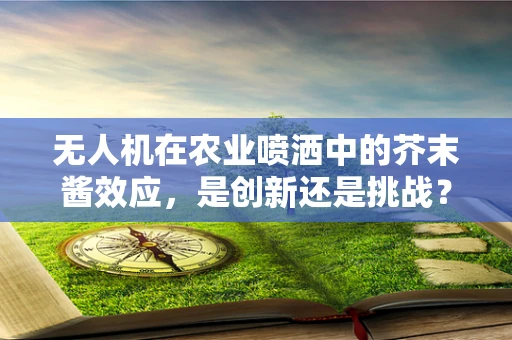 无人机在农业喷洒中的芥末酱效应，是创新还是挑战？