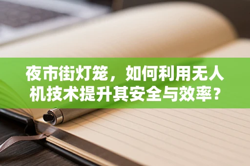 夜市街灯笼，如何利用无人机技术提升其安全与效率？