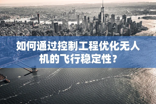 如何通过控制工程优化无人机的飞行稳定性？