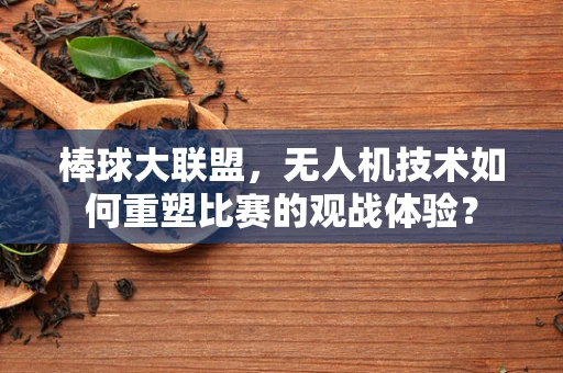 棒球大联盟，无人机技术如何重塑比赛的观战体验？