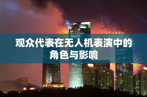 观众代表在无人机表演中的角色与影响