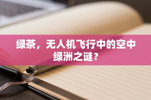 绿茶，无人机飞行中的空中绿洲之谜？