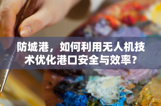 防城港，如何利用无人机技术优化港口安全与效率？