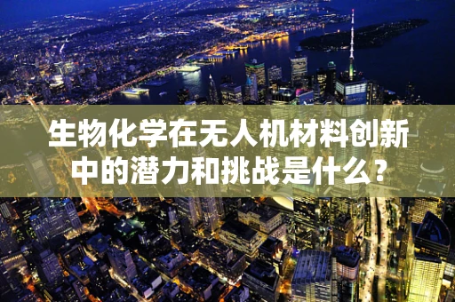 生物化学在无人机材料创新中的潜力和挑战是什么？