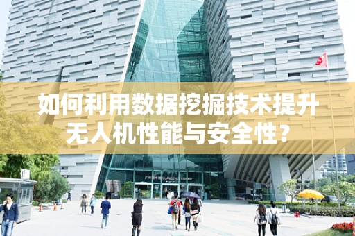 如何利用数据挖掘技术提升无人机性能与安全性？