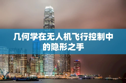 几何学在无人机飞行控制中的隐形之手