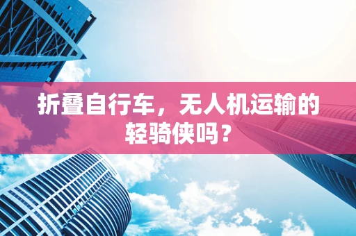 折叠自行车，无人机运输的轻骑侠吗？