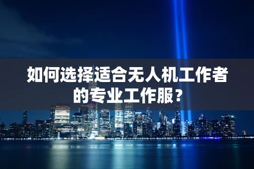 如何选择适合无人机工作者的专业工作服？