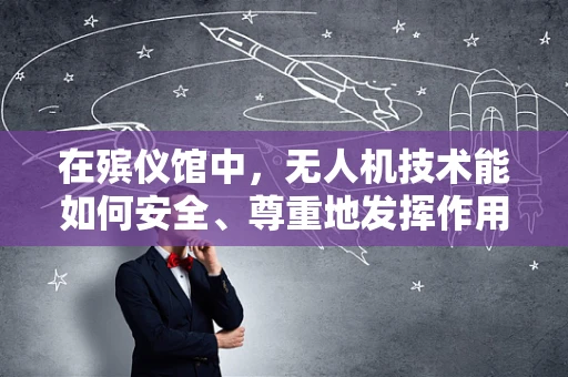 在殡仪馆中，无人机技术能如何安全、尊重地发挥作用？