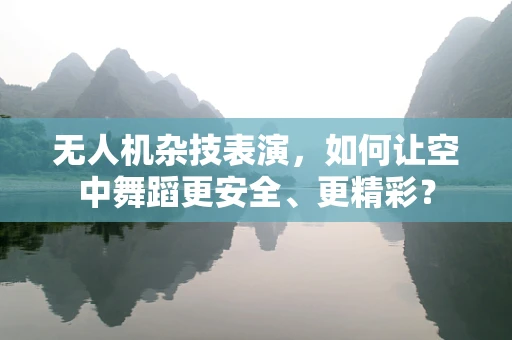 无人机杂技表演，如何让空中舞蹈更安全、更精彩？