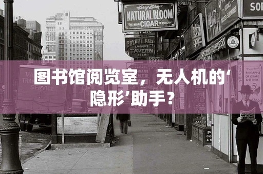 图书馆阅览室，无人机的‘隐形’助手？