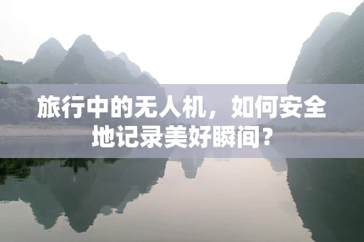 旅行中的无人机，如何安全地记录美好瞬间？