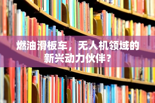 燃油滑板车，无人机领域的新兴动力伙伴？