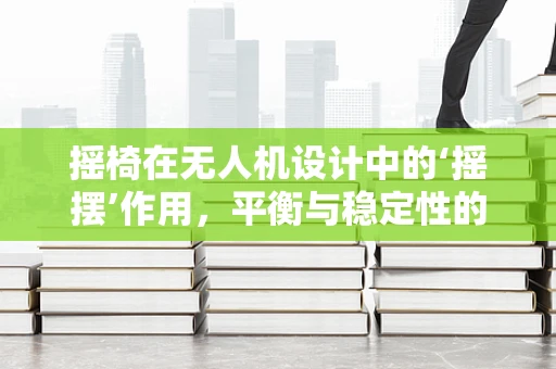摇椅在无人机设计中的‘摇摆’作用，平衡与稳定性的创新应用？