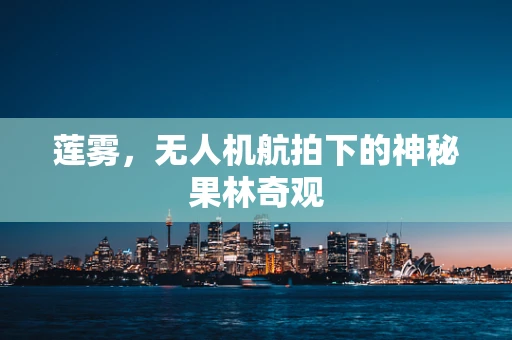 莲雾，无人机航拍下的神秘果林奇观
