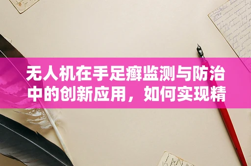 无人机在手足癣监测与防治中的创新应用，如何实现精准高效？