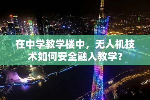 在中学教学楼中，无人机技术如何安全融入教学？