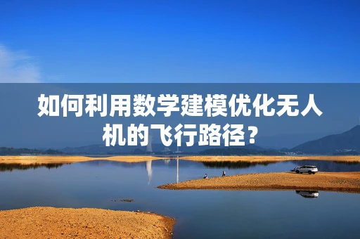 如何利用数学建模优化无人机的飞行路径？