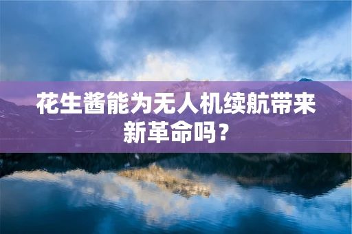 花生酱能为无人机续航带来新革命吗？