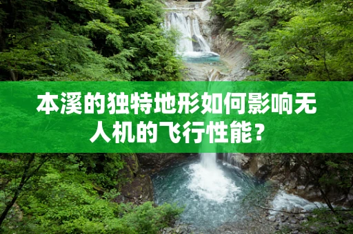 本溪的独特地形如何影响无人机的飞行性能？