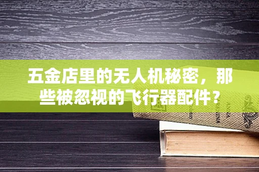 五金店里的无人机秘密，那些被忽视的飞行器配件？