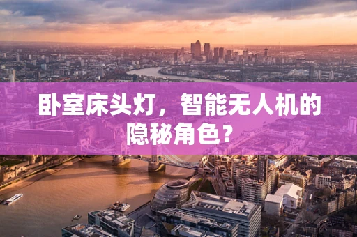 卧室床头灯，智能无人机的隐秘角色？