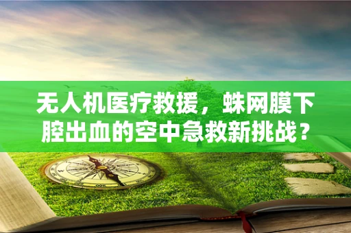 无人机医疗救援，蛛网膜下腔出血的空中急救新挑战？