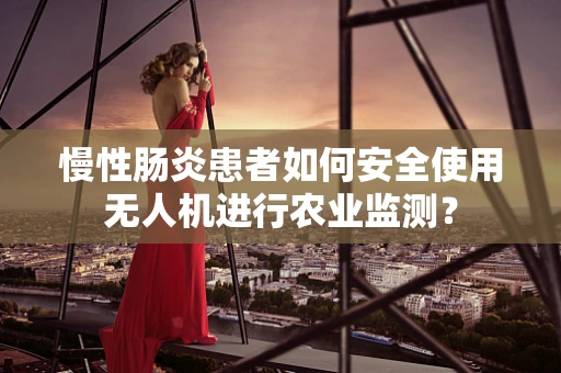 慢性肠炎患者如何安全使用无人机进行农业监测？