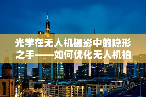 光学在无人机摄影中的隐形之手——如何优化无人机拍摄的清晰度？