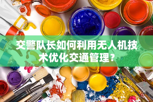 交警队长如何利用无人机技术优化交通管理？