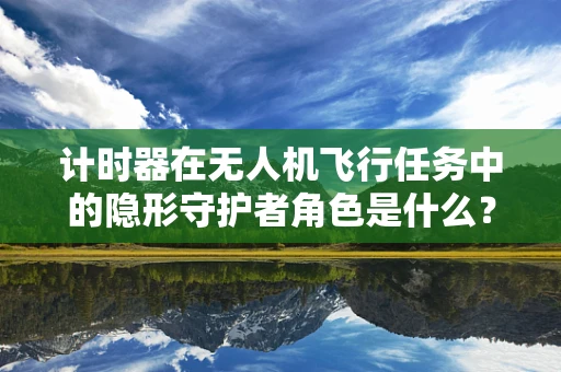 计时器在无人机飞行任务中的隐形守护者角色是什么？