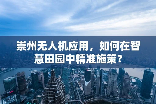 崇州无人机应用，如何在智慧田园中精准施策？