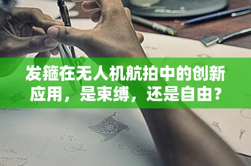 发箍在无人机航拍中的创新应用，是束缚，还是自由？