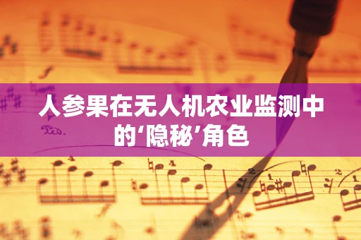 人参果在无人机农业监测中的‘隐秘’角色