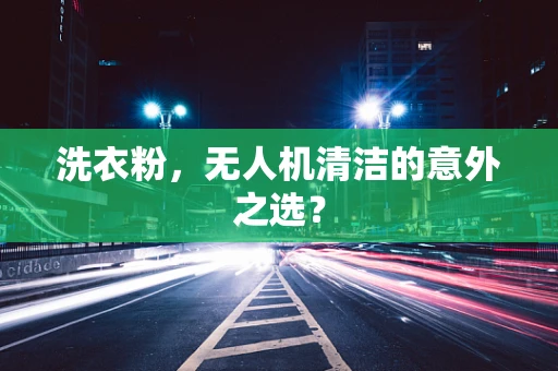 洗衣粉，无人机清洁的意外之选？