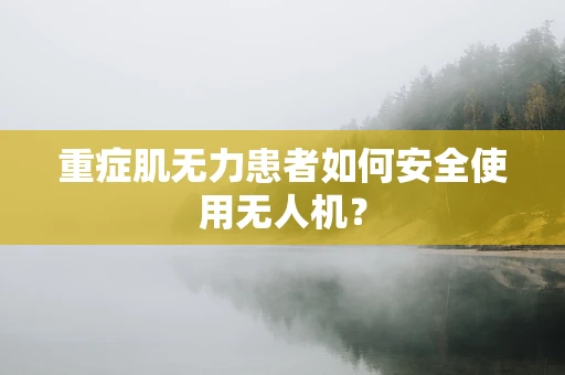 重症肌无力患者如何安全使用无人机？